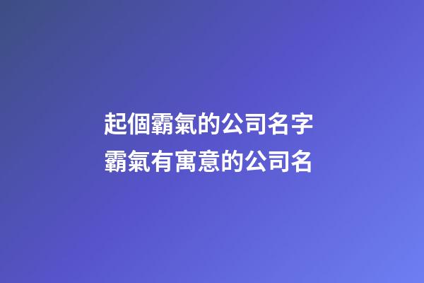 起個霸氣的公司名字 霸氣有寓意的公司名-第1張-公司起名-玄機派